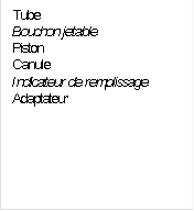 Tube
Bouchon jetable
Piston
Canule
Indicateur de remplissage
Adaptateur

