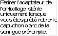 Retirer l’adaptateur de l’emballage stérile uniquement lorsque vous êtes prêt à retirer le capuchon blanc de la seringue préremplie.