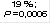 19 % ; 
P = 0,0006
