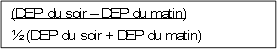 (DEP du soir –  DEP du matin)
½ (DEP du soir + DEP du matin)
